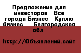 Предложение для инвесторов - Все города Бизнес » Куплю бизнес   . Белгородская обл.